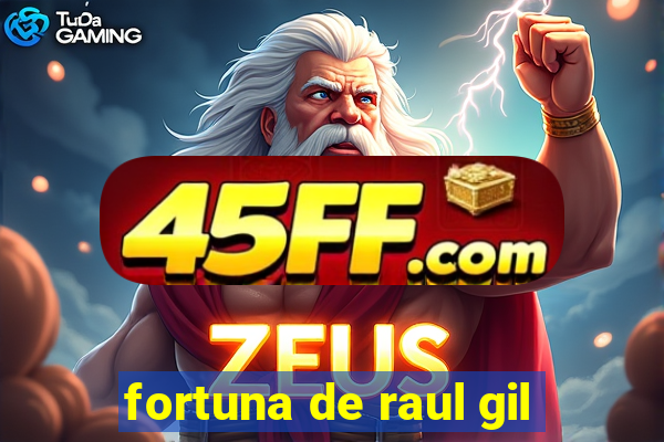fortuna de raul gil
